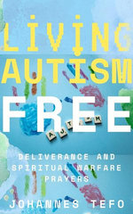 Living Autism Free: Deliverance And Spiritual Warfare