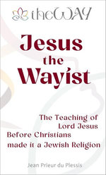 Jesus the Wayist: The Teaching of Lord Jesus Before Christians made it a Jewish Religion