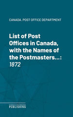 List of Post Offices in Canada, with the Names of the Postmasters ...