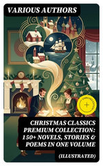Christmas Classics Premium Collection: 150+ Novels, Stories & Poems in One Volume (Illustrated)