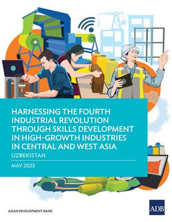 Harnessing the Fourth Industrial Revolution through Skills Development in High-Growth Industries in Central and West Asia—Uzbekistan Harnessing the Fourth Industrial Revolution through Skills Development in High-Growth Industries in Central and West Asia—Uzbekistan