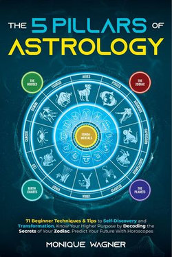 The 5 Pillars of Astrology: 71 Beginner Techniques & Tips to Self-Discovery and Transformation. Know Your Higher Purpose by Decoding the Secrets of Your Zodiac. Predict Your Future With Horoscopes