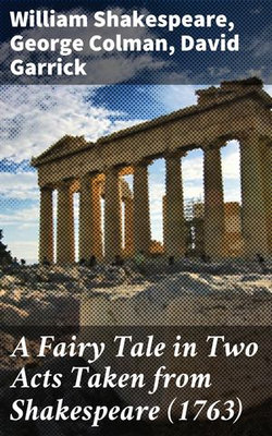 A Fairy Tale in Two Acts Taken from Shakespeare (1763) A Fairy Tale in Two Acts Taken from Shakespeare (1763)