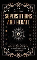 Superstitions and Hekate: Unlocking the Mysterious Realm of Supernatural Beliefs, Symbols, and Ancient Greek Magic