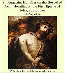 St. Augustin: Homilies on the Gospel of John; Homilies on the First Epistle of John; Soliloquies St. Augustin: Homilies on the Gospel of John; Homilies on the First Epistle of John; Soliloquies
