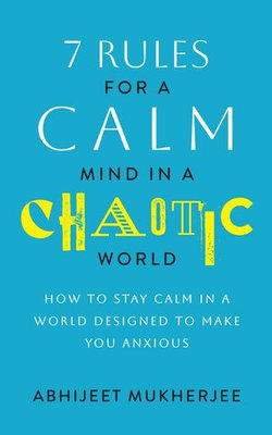 7 Rules for a Calm Mind in a Chaotic World - How to Stay Calm in a World Designed to Make You Anxious