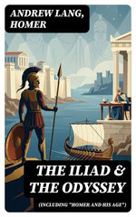 The Iliad & The Odyssey (Including "Homer and His Age")