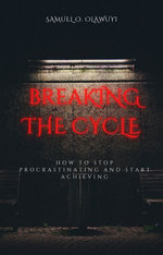 BREAKING THE CYCLE : How to Stop Procrastinating and Start Achieving