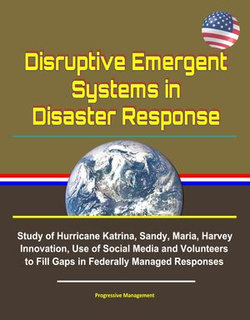 Disruptive Emergent Systems in Disaster Response: Study of Hurricane Katrina, Sandy, Maria, Harvey - Innovation, Use of Social Media and Volunteers to Fill Gaps in Federally Managed Responses