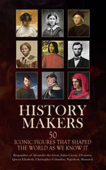 History Makers: 50 Iconic Figures That Shaped the World As We Know It History Makers: 50 Iconic Figures That Shaped the World As We Know It