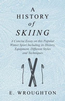 A History of Skiing - A Concise Essay on this Popular Winter Sport Including its History, Equipment, Different Styles and Techniques A History of Skiing - A Concise Essay on this Popular Winter Sport Including its History, Equipment, Different Styles and Techniques