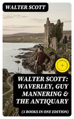Walter Scott: Waverley, Guy Mannering & The Antiquary (3 Books in One Edition)