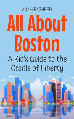 All About Boston: A Kid's Guide to the Cradle of Liberty All About Boston: A Kid's Guide to the Cradle of Liberty