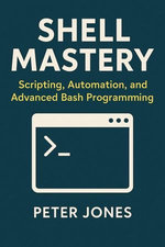 Shell Mastery: Scripting, Automation, and Advanced Bash Programming