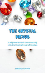 The Crystal Nexus: A Beginner's Guide to Connecting with the Healing Power of Crystals