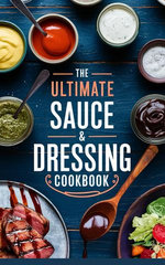 The Ultimate Sauce & Dressing Cookbook