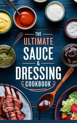 The Ultimate Sauce & Dressing Cookbook The Ultimate Sauce & Dressing Cookbook