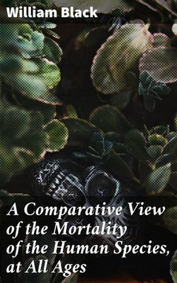 A Comparative View of the Mortality of the Human Species, at All Ages A Comparative View of the Mortality of the Human Species, at All Ages