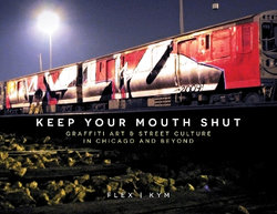 Keep Your Mouth Shut: Graffiti Art and Street Culture in Chicago and Beyond