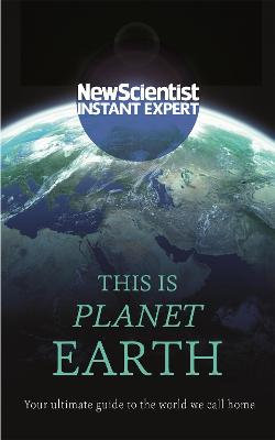 This Is Planet Earth : New Scientist - Instant Expert