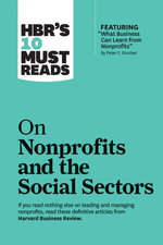 HBR's 10 Must Reads on Nonprofits and the Social Sectors (featuring "What Business Can Learn from Nonprofits" by Peter F. Drucker) HBR's 10 Must Reads on Nonprofits and the Social Sectors (featuring "What Business Can Learn from Nonprofits" by Peter F. Drucker)