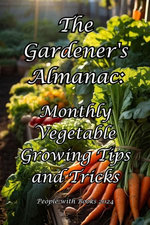 The Gardener's Almanac: Monthly Vegetable Growing Tips and Tricks The Gardener's Almanac: Monthly Vegetable Growing Tips and Tricks