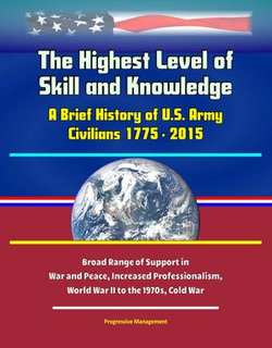 The Highest Level of Skill and Knowledge: A Brief History of U.S. Army Civilians 1775 - 2015 - Broad Range of Support in War and Peace, Increased Professionalism, World War II to the 1970s, Cold War