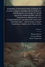 Foedera, Conventiones, Literae, Et Cujuscunque Generis Acta Publica, Inter Reges Angliae, Et Alios Quosvis Imperatores, Reges, Pontifices, Principes, Vel Communitates, Ab Ineunte Saeculo Duodecimo ... Ad Nostra Usque Tempora, Habita Aut Tractata