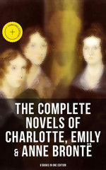 The Complete Novels of Charlotte, Emily & Anne Brontë - 8 Books in One Edition