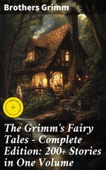 The Grimm's Fairy Tales - Complete Edition: 200+ Stories in One Volume