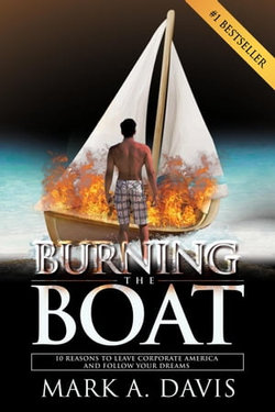 Burning the Boat: 10 Reasons to Leave Corporate America and Follow Your Dreams Burning the Boat: 10 Reasons to Leave Corporate America and Follow Your Dreams