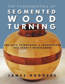 The Fundamentals of Segmented Woodturning The Fundamentals of Segmented Woodturning