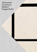 Visionaries: Creating a Modern Guggenheim