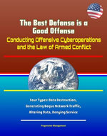 The Best Defense is a Good Offense: Conducting Offensive Cyberoperations and the Law of Armed Conflict - Four Types: Data Destruction, Generating Bogus Network Traffic, Altering Data, Denying Service