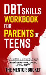 DBT Skills Workbook for Parents of Teens - a Proven Strategy for Understanding and Parenting Adolescents Who Suffer from Intense Emotions, Anger, and Anxiety