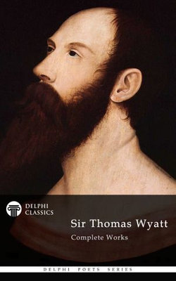 Complete Works of Sir Thomas Wyatt (Delphi Classics)