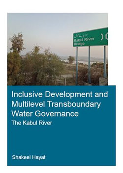 Inclusive Development and Multilevel Transboundary Water Governance - The Kabul River Inclusive Development and Multilevel Transboundary Water Governance - The Kabul River