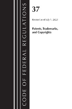 Code of Federal Regulations, Title 37 Patents, Trademarks and Copyrights, Revised As of July 1 2023
