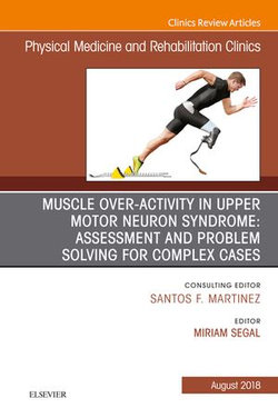 Muscle Over-activity in Upper Motor Neuron Syndrome: Assessment and Problem Solving for Complex Cases, An Issue of Physical Medicine and Rehabilitation Clinics of North America E-Book
