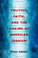 Politics, Faith, and the Making of American Judaism