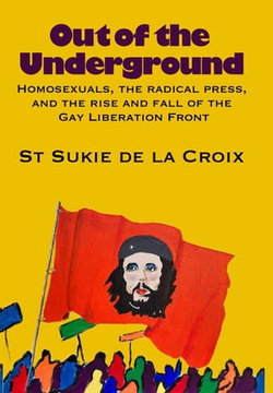 Out Of The Underground: Homosexuality, The Radical Press, And The Rise And Fall Of The Gay Liberation Front
