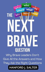 The Next Brave Question: Why Brave Leaders Don’t Give All the Answers and How They Ask the Right Questions