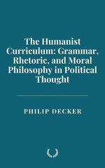 The Humanist Curriculum: Grammar, Rhetoric, and Moral Philosophy in Political Thought