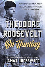 Theodore Roosevelt on Hunting, Revised and Expanded Theodore Roosevelt on Hunting, Revised and Expanded