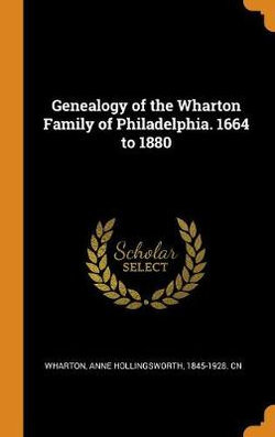 Genealogy of the Wharton Family of Philadelphia. 1664 to 1880