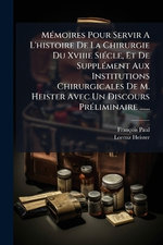 MA(c)moires Pour Servir A L'histoire De La Chirurgie Du Xviiie SiA(c)cle, Et De SupplA(c)ment Aux Institutions Chirurgicales De M. Heister Avec Un Discours PrA(c)liminaire ......