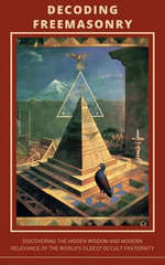 Decoding Freemasonry: Discovering the Hidden Wisdom and Modern Relevance of the World's Oldest Occult Fraternity Decoding Freemasonry: Discovering the Hidden Wisdom and Modern Relevance of the World's Oldest Occult Fraternity