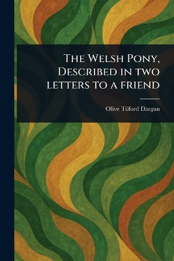 The Welsh Pony, Described in Two Letters to a Friend The Welsh Pony, Described in Two Letters to a Friend