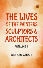 The Lives of the Painters Sculptors Architects Volume 1