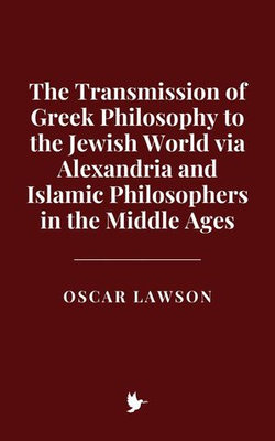 The Transmission of Greek Philosophy to the Jewish World via Alexandria and Islamic Philosophers in the Middle Ages
